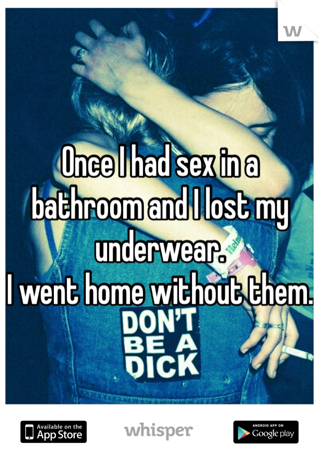 Once I had sex in a bathroom and I lost my underwear. 
I went home without them. 