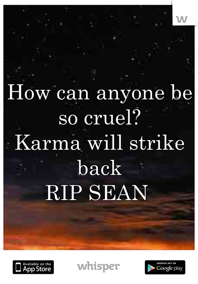 How can anyone be so cruel? 
Karma will strike back
RIP SEAN 