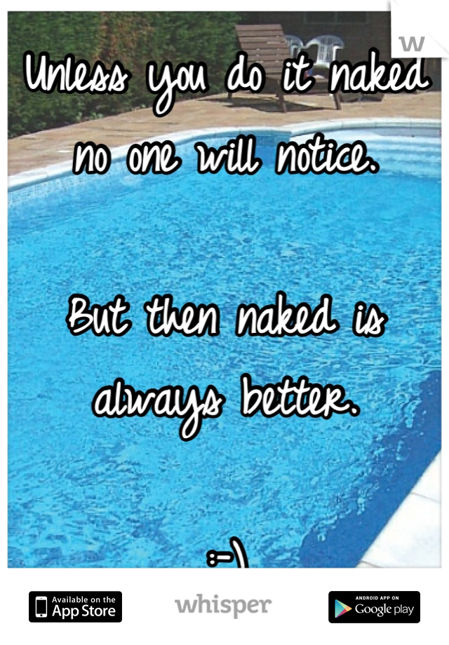 Unless you do it naked 
no one will notice. 

But then naked is always better. 

:-)