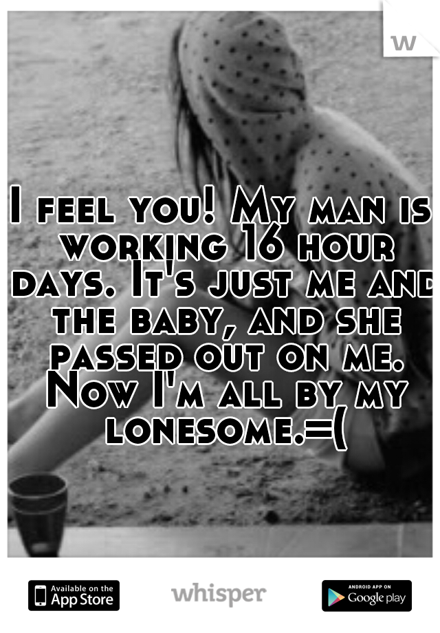 I feel you! My man is working 16 hour days. It's just me and the baby, and she passed out on me. Now I'm all by my lonesome.=(