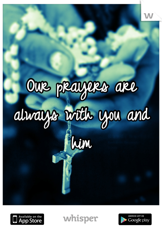Our prayers are always with you and him