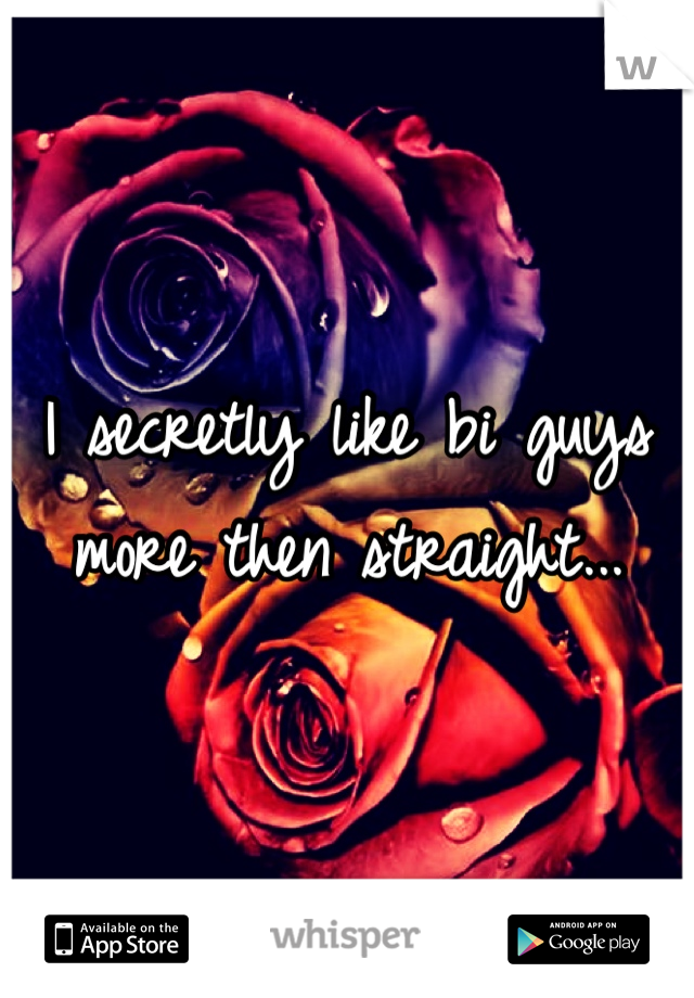 I secretly like bi guys more then straight...