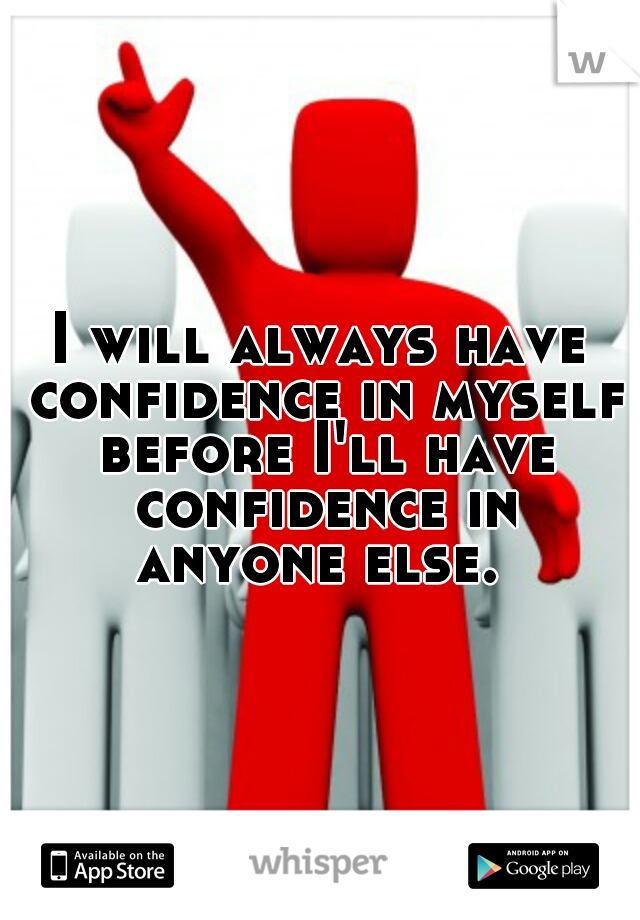 I will always have confidence in myself before I'll have confidence in anyone else. 