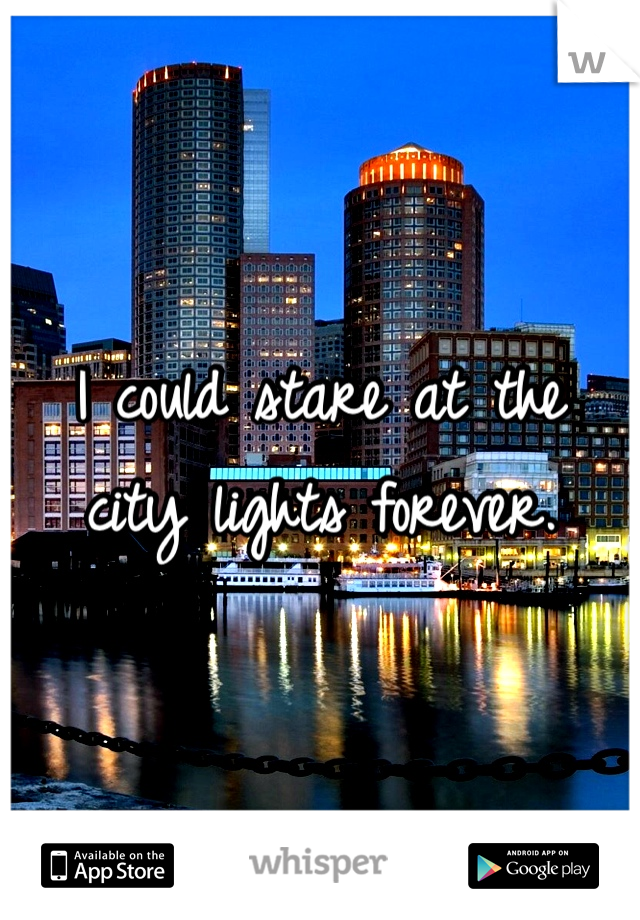 I could stare at the 
city lights forever. 