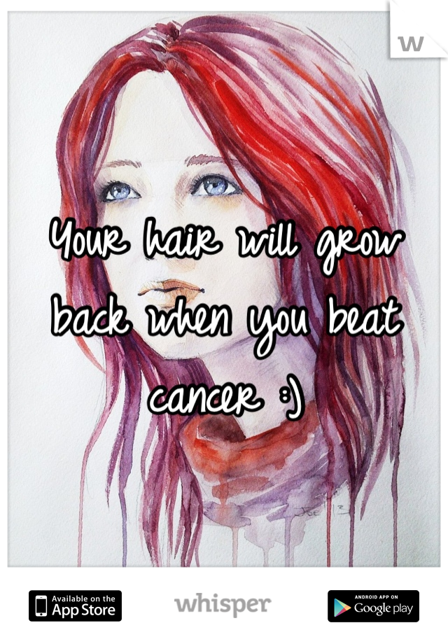 Your hair will grow back when you beat cancer :)
