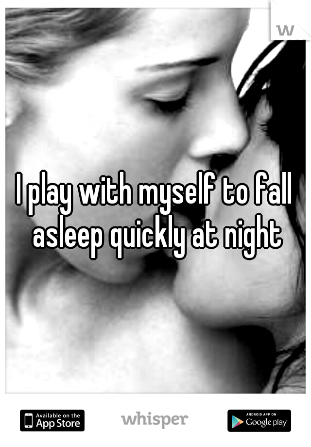 I play with myself to fall asleep quickly at night