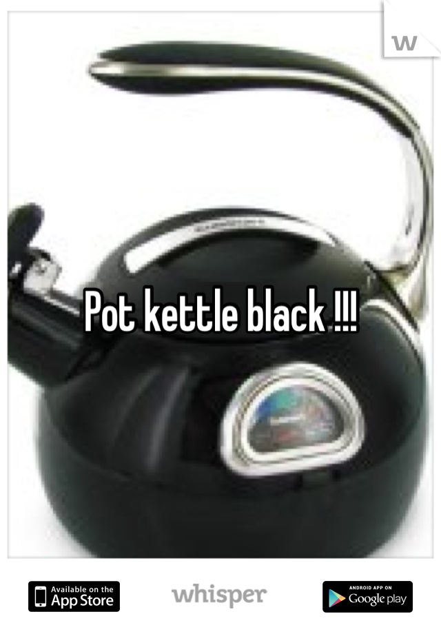 Pot kettle black !!! 