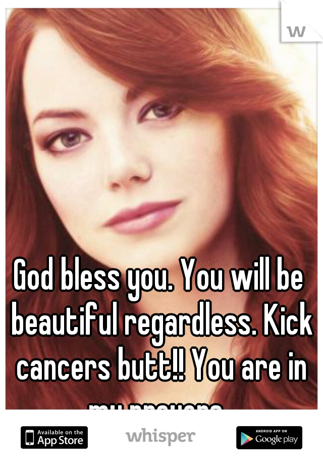 God bless you. You will be beautiful regardless. Kick cancers butt!! You are in my prayers. 