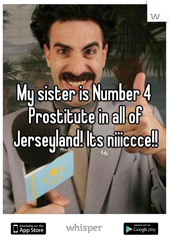 My sister is Number 4 Prostitute in all of Jerseyland! Its niiiccce!!
