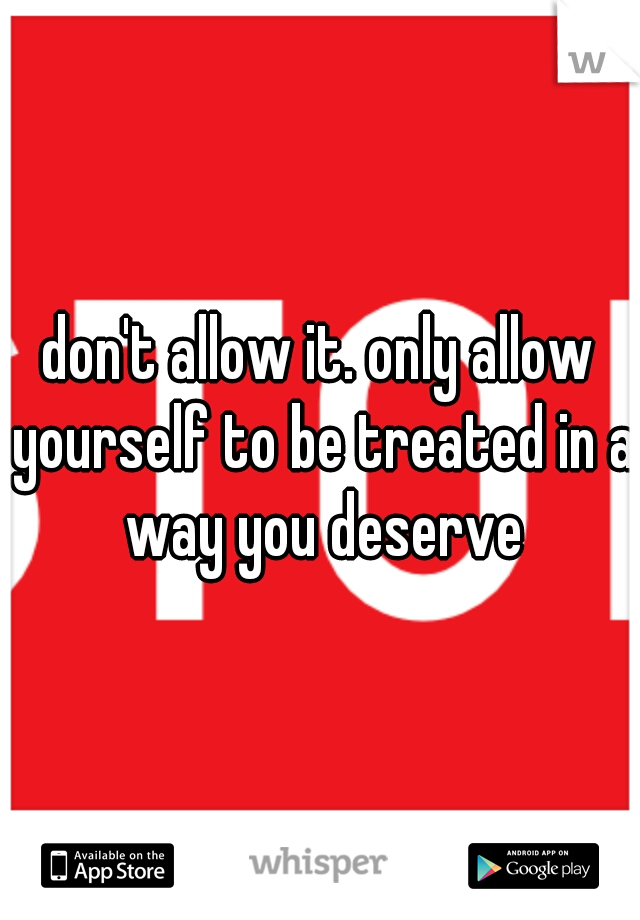 don't allow it. only allow yourself to be treated in a way you deserve