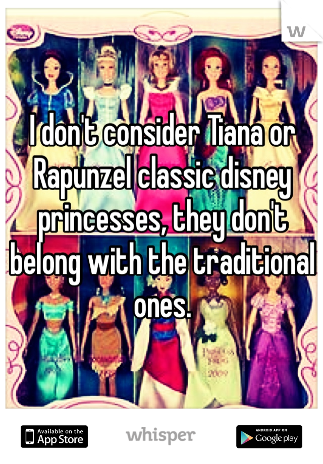 I don't consider Tiana or Rapunzel classic disney princesses, they don't belong with the traditional ones.