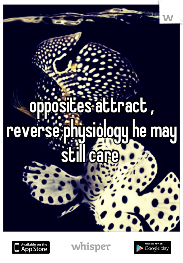opposites attract , reverse physiology he may still care 