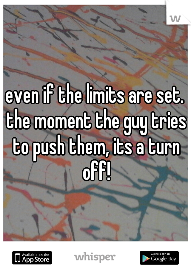 even if the limits are set. the moment the guy tries to push them, its a turn off!