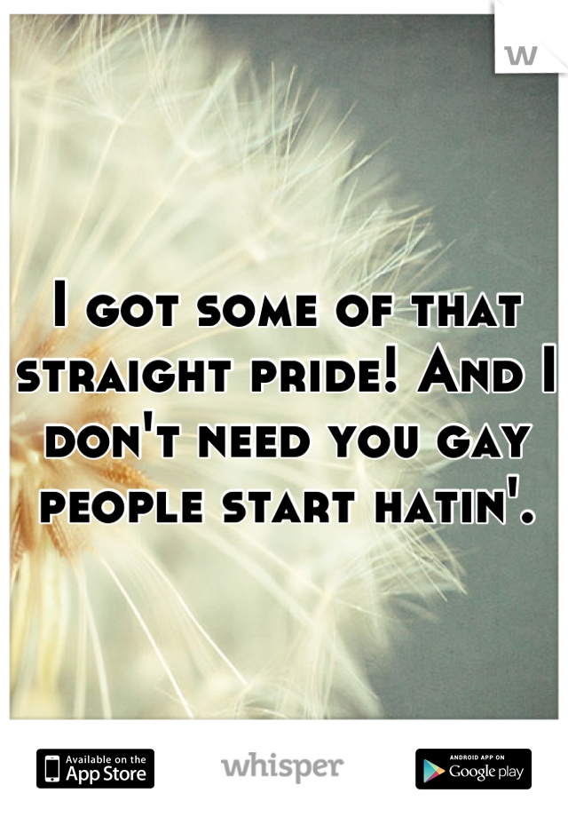I got some of that straight pride! And I don't need you gay people start hatin'.