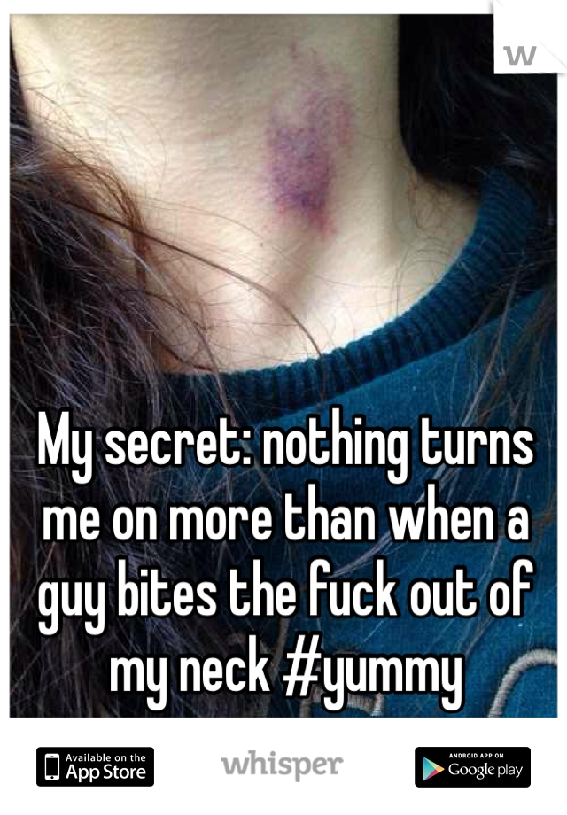 My secret: nothing turns me on more than when a guy bites the fuck out of my neck #yummy 