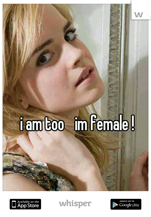 i am too 
im female ! 