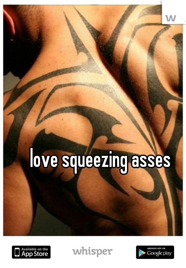 love squeezing asses