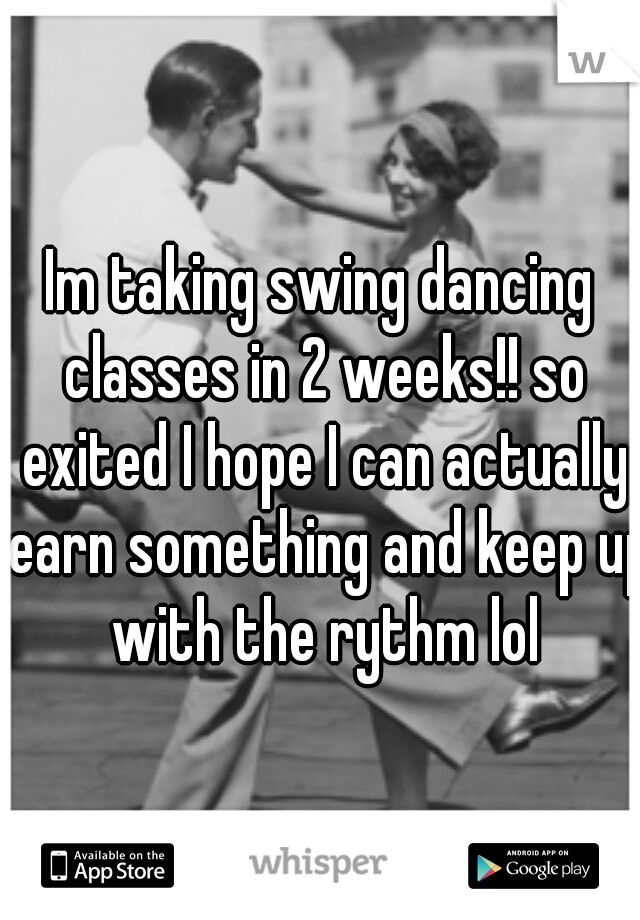 Im taking swing dancing classes in 2 weeks!! so exited I hope I can actually learn something and keep up with the rythm lol