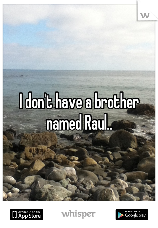 I don't have a brother named Raul..