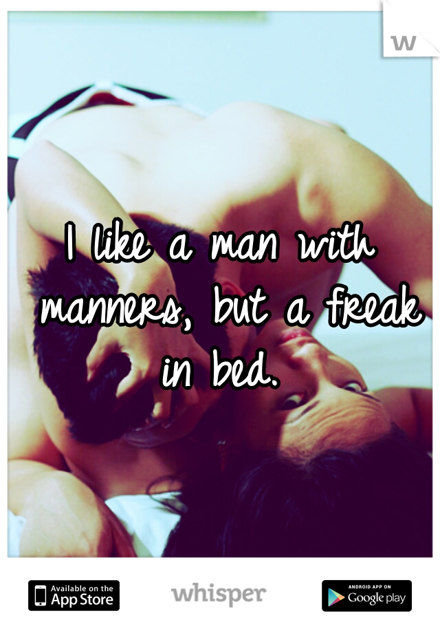 I like a man with manners, but a freak in bed. 