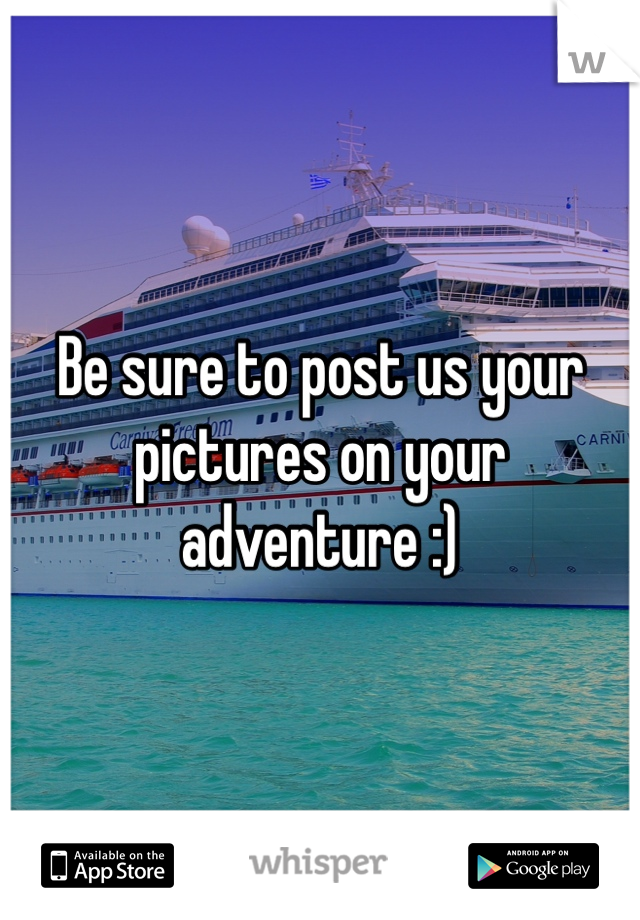Be sure to post us your pictures on your adventure :) 