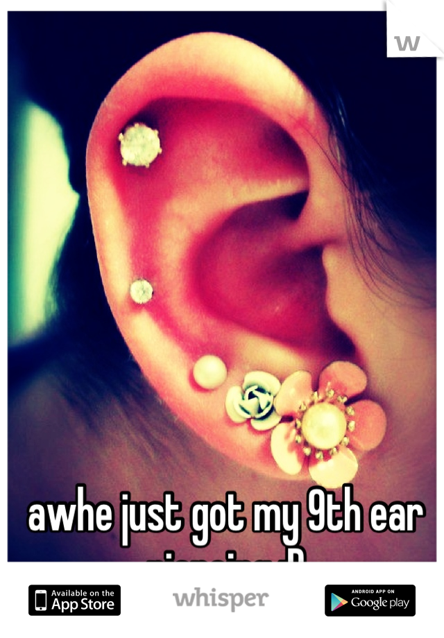 awhe just got my 9th ear piercing :D