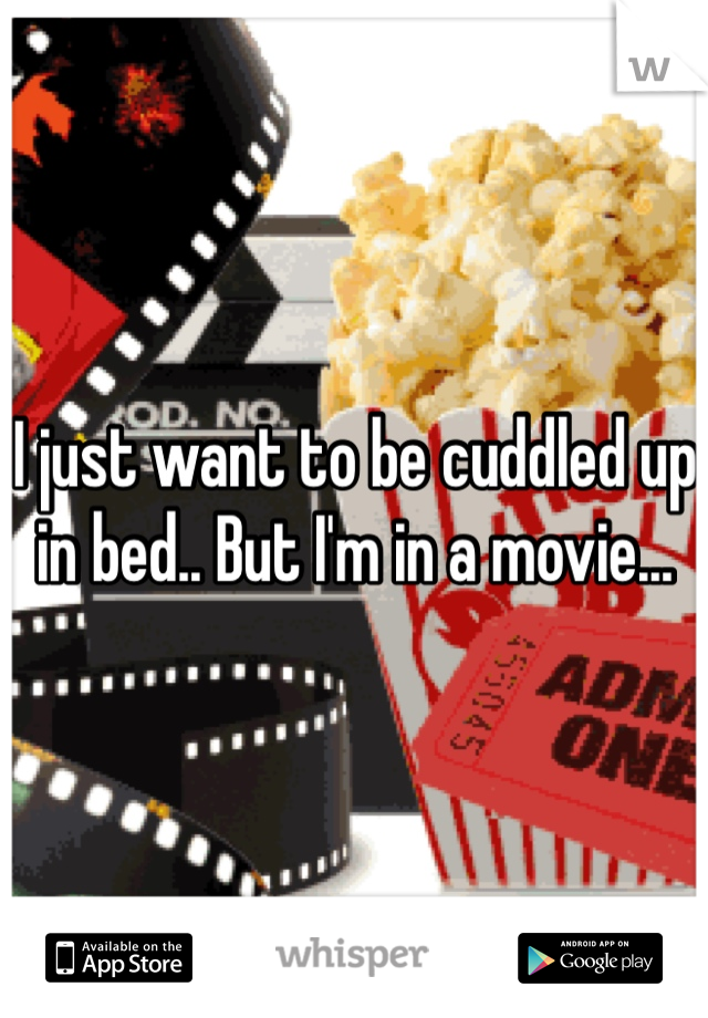 I just want to be cuddled up in bed.. But I'm in a movie...