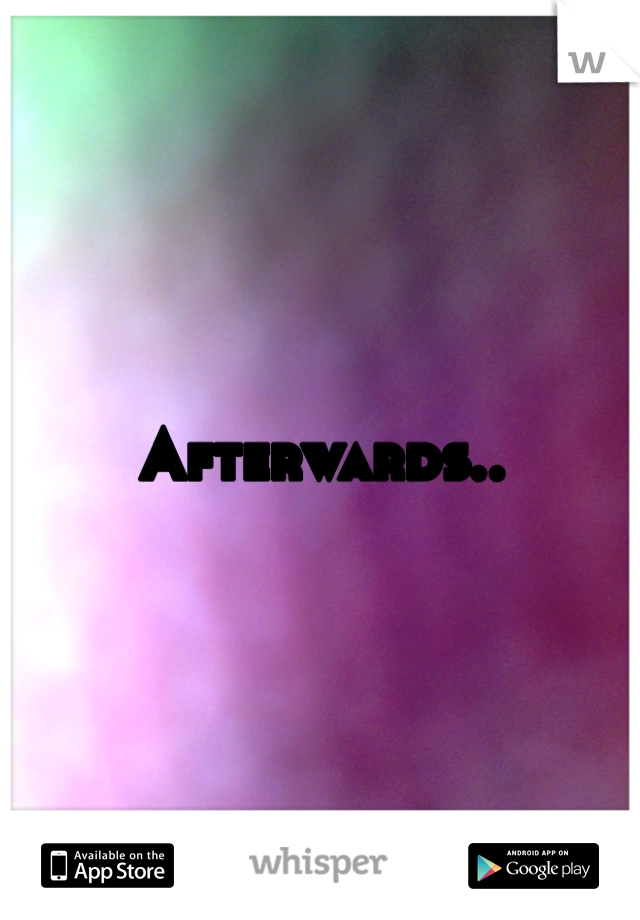 Afterwards..