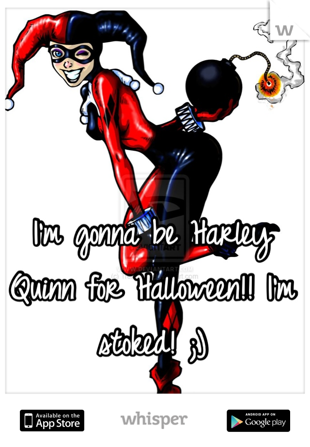 I'm gonna be Harley Quinn for Halloween!! I'm stoked! ;)