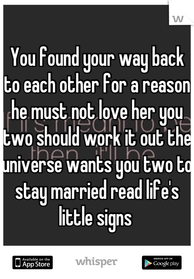 You found your way back to each other for a reason he must not love her you two should work it out the universe wants you two to stay married read life's little signs 