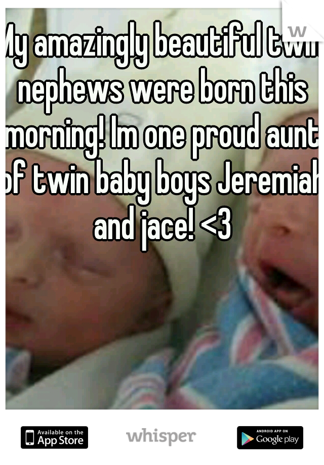 My amazingly beautiful twin nephews were born this morning! Im one proud aunt of twin baby boys Jeremiah and jace! <3