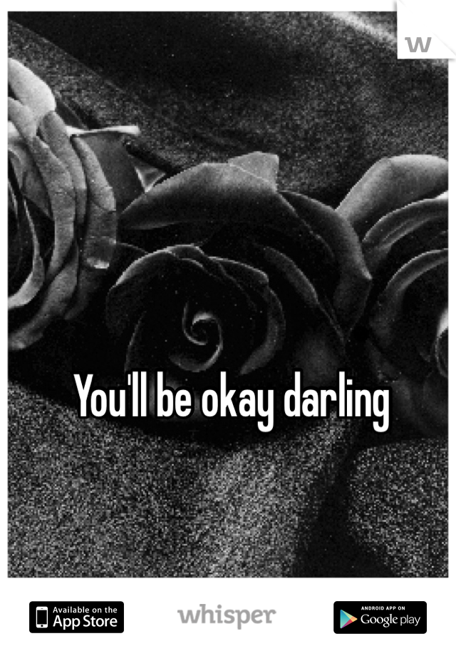 You'll be okay darling 