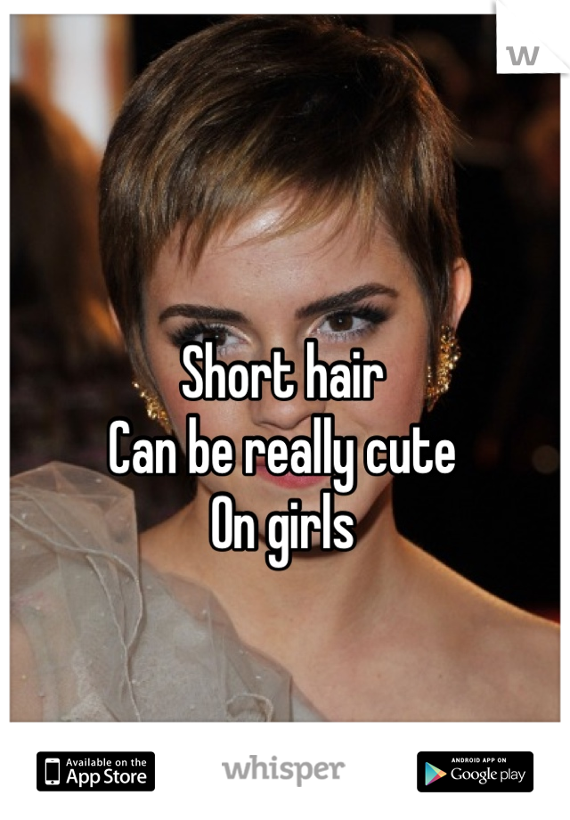 Short hair 
Can be really cute 
On girls 