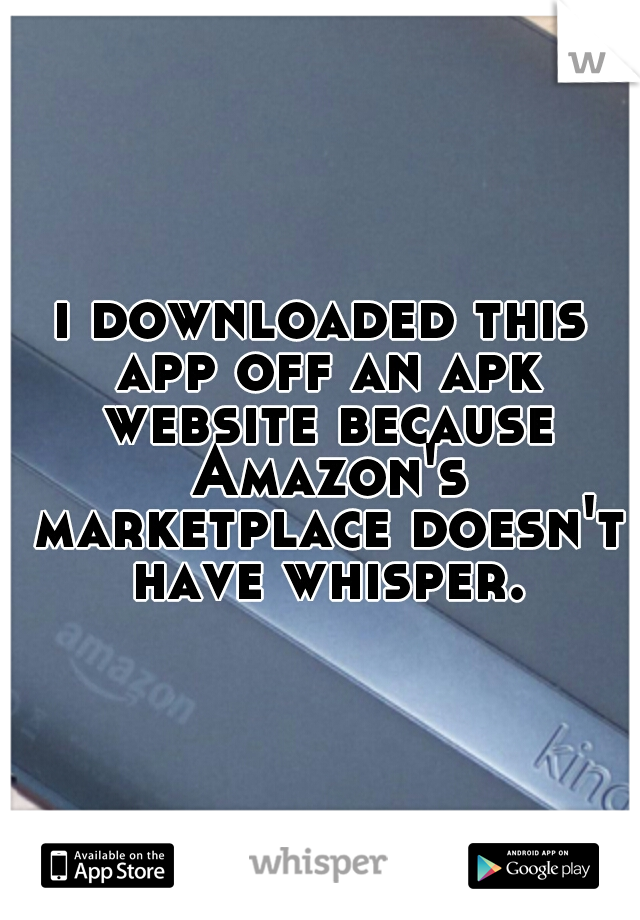 i downloaded this app off an apk website because Amazon's marketplace doesn't have whisper.