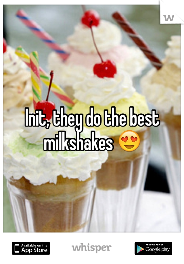 Init, they do the best milkshakes 😍