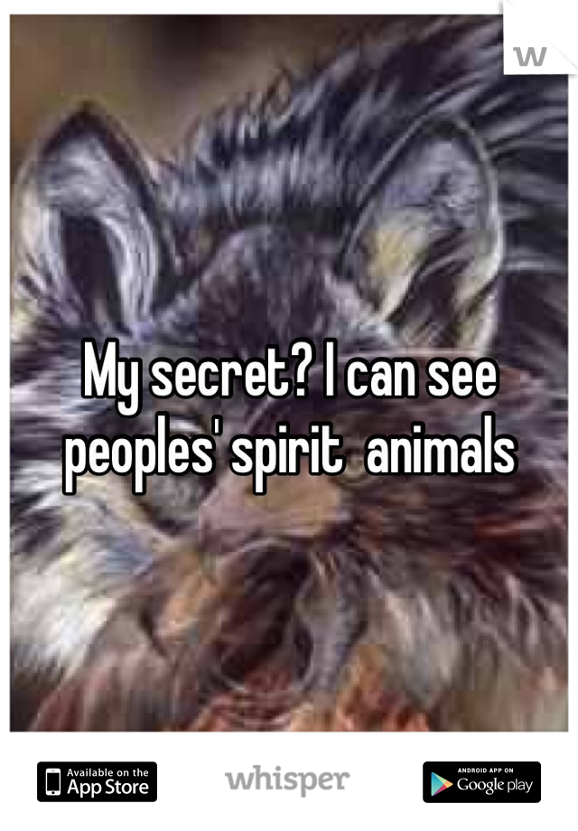 My secret? I can see peoples' spirit  animals