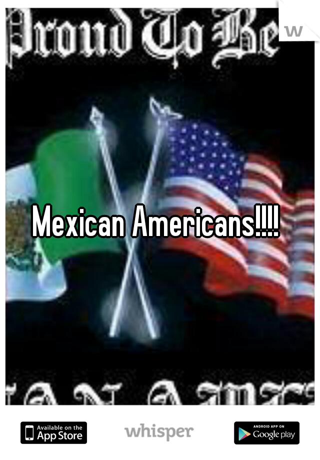 Mexican Americans!!!! 