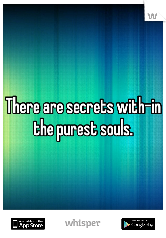 There are secrets with-in the purest souls.