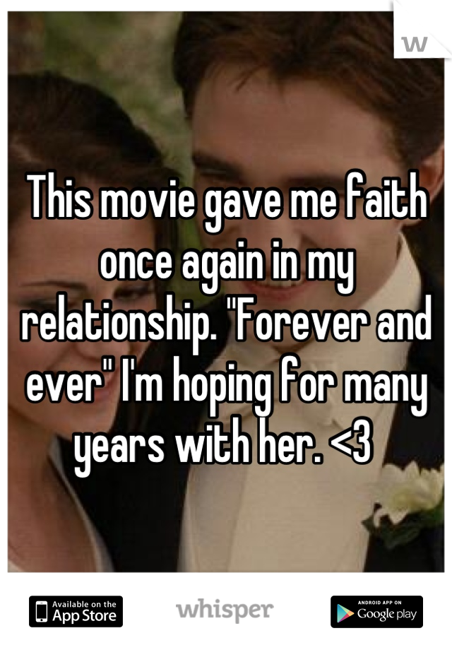 This movie gave me faith once again in my relationship. "Forever and ever" I'm hoping for many years with her. <3 
