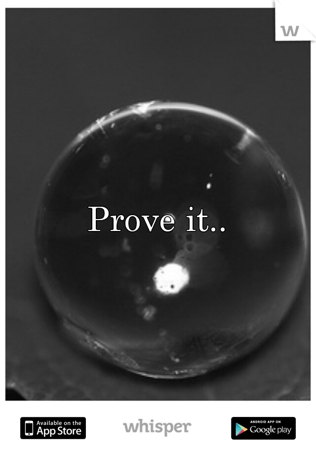 Prove it..