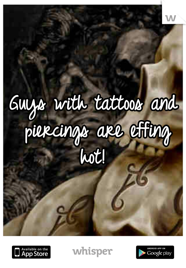 Guys with tattoos and piercings are effing hot! 