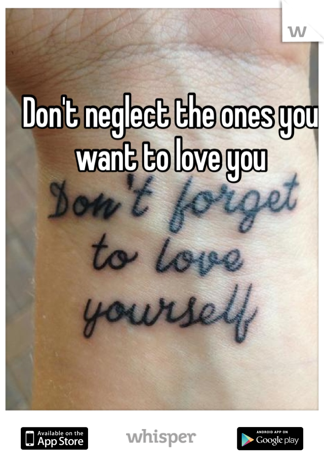 Don't neglect the ones you want to love you