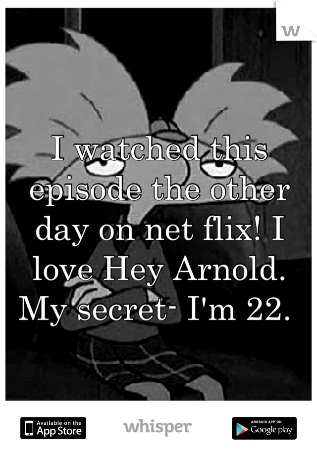 I watched this episode the other day on net flix! I love Hey Arnold. My secret- I'm 22. 