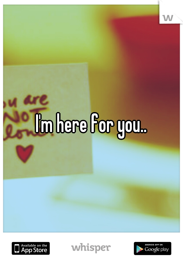 I'm here for you..
