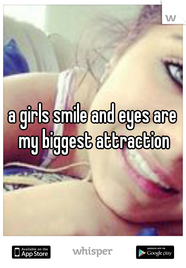 a girls smile and eyes are my biggest attraction