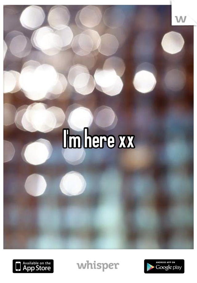 I'm here xx