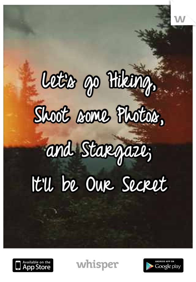 Let's go Hiking,
Shoot some Photos,
and Stargaze;
It'll be Our Secret