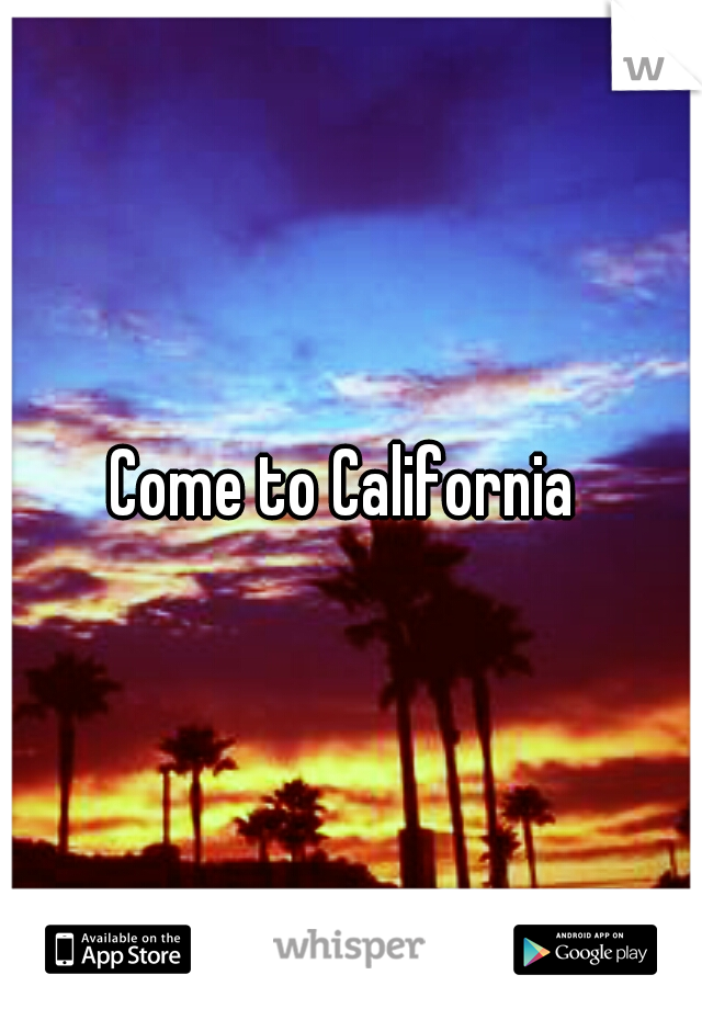 Come to California 