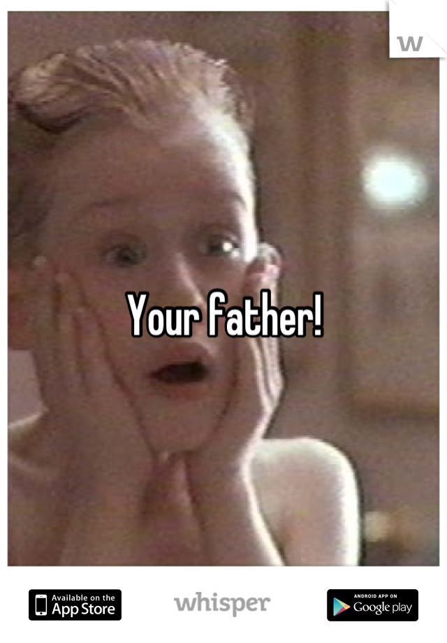 Your father!