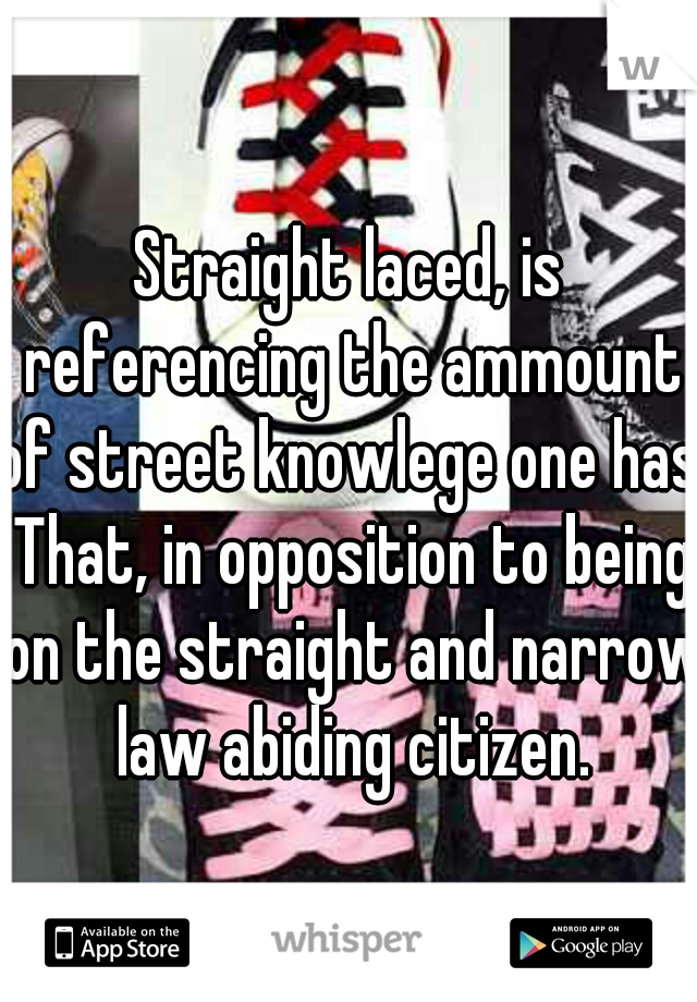 Straight laced, is referencing the ammount of street knowlege one has. That, in opposition to being on the straight and narrow law abiding citizen.